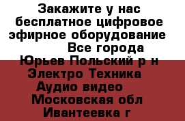 Закажите у нас бесплатное цифровое эфирное оборудование dvb-t2 - Все города, Юрьев-Польский р-н Электро-Техника » Аудио-видео   . Московская обл.,Ивантеевка г.